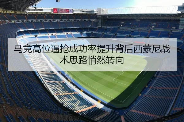 马竞高位逼抢成功率提升背后西蒙尼战术思路悄然转向