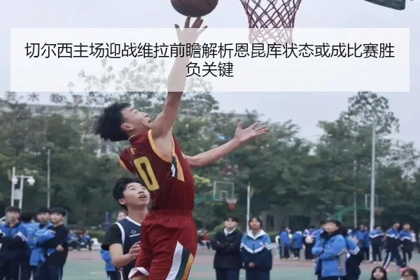 切尔西主场迎战维拉前瞻解析恩昆库状态或成比赛胜负关键